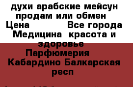 духи арабские мейсун продам или обмен › Цена ­ 2 000 - Все города Медицина, красота и здоровье » Парфюмерия   . Кабардино-Балкарская респ.